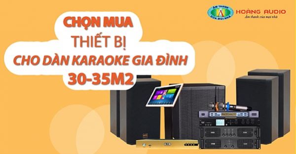 Chọn mua thiết bị cho dàn karaoke gia đình 30-35m2
